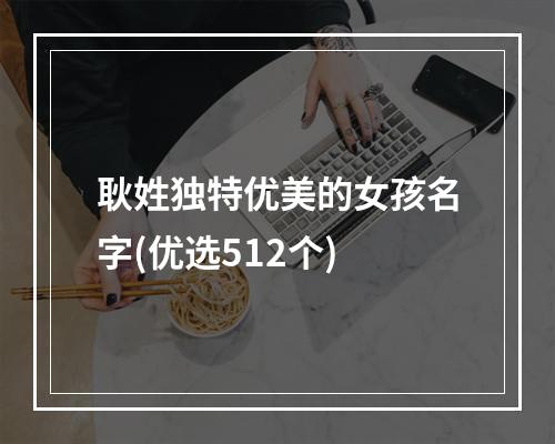 耿姓独特优美的女孩名字(优选512个)