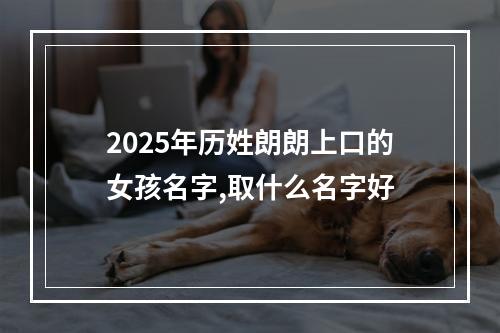 2025年历姓朗朗上口的女孩名字,取什么名字好
