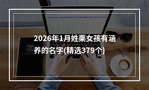 2026年1月姓栗女孩有涵养的名字(精选379个)