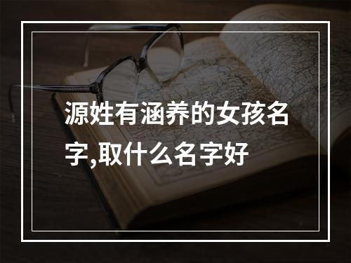源姓有涵养的女孩名字,取什么名字好