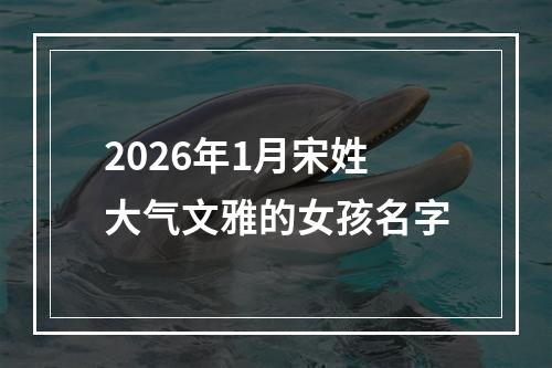 2026年1月宋姓大气文雅的女孩名字