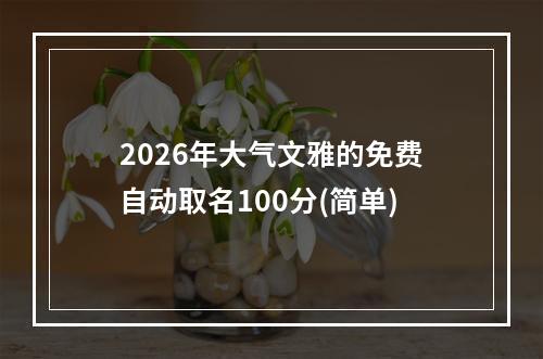 2026年大气文雅的免费自动取名100分(简单)