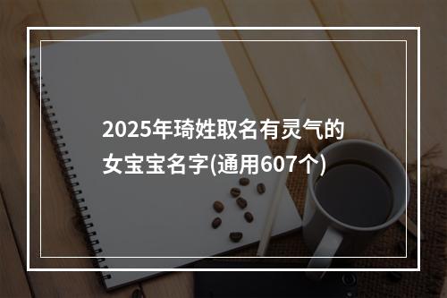 2025年琦姓取名有灵气的女宝宝名字(通用607个)