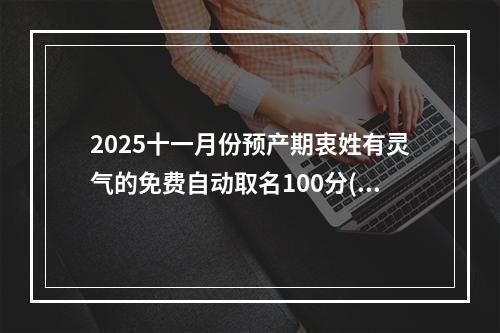 2025十一月份预产期衷姓有灵气的免费自动取名100分(好听实用)