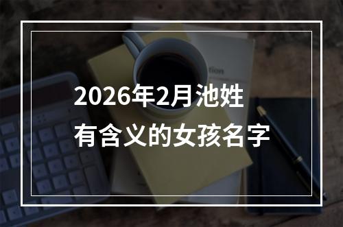 2026年2月池姓有含义的女孩名字