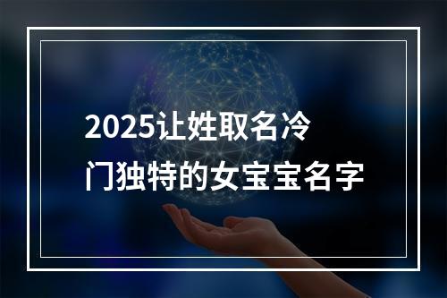2025让姓取名冷门独特的女宝宝名字