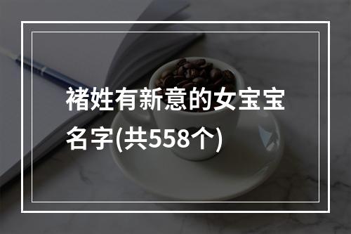 褚姓有新意的女宝宝名字(共558个)