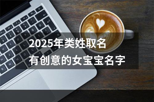 2025年类姓取名有创意的女宝宝名字
