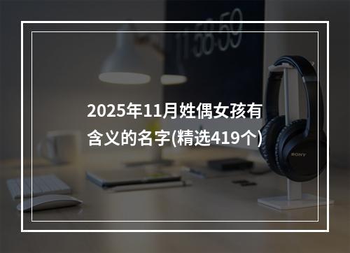 2025年11月姓偶女孩有含义的名字(精选419个)