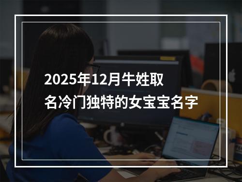 2025年12月牛姓取名冷门独特的女宝宝名字