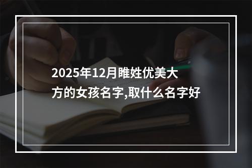 2025年12月睢姓优美大方的女孩名字,取什么名字好