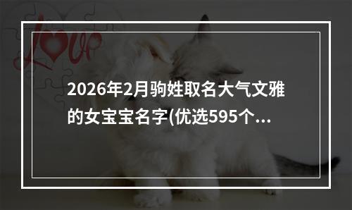 2026年2月驹姓取名大气文雅的女宝宝名字(优选595个)