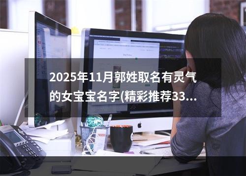 2025年11月郭姓取名有灵气的女宝宝名字(精彩推荐330个)