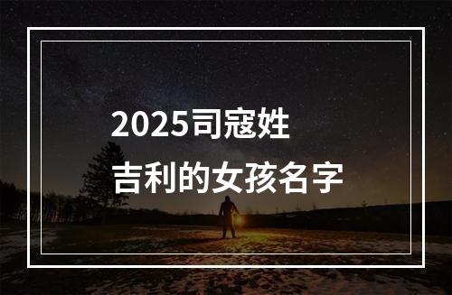 2025司寇姓吉利的女孩名字