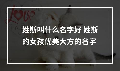 姓斯叫什么名字好 姓斯的女孩优美大方的名字