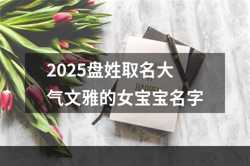 2025盘姓取名大气文雅的女宝宝名字
