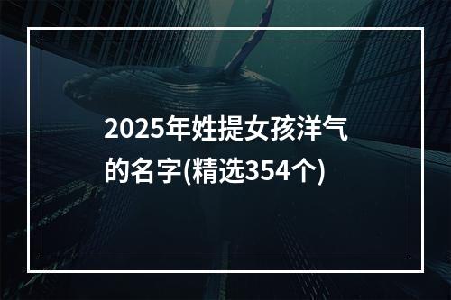 2025年姓提女孩洋气的名字(精选354个)