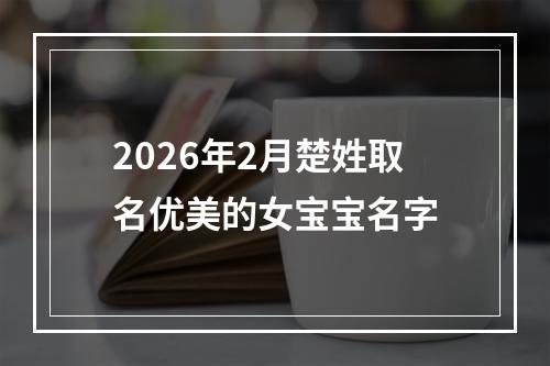 2026年2月楚姓取名优美的女宝宝名字