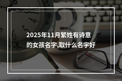 2025年11月繁姓有诗意的女孩名字,取什么名字好