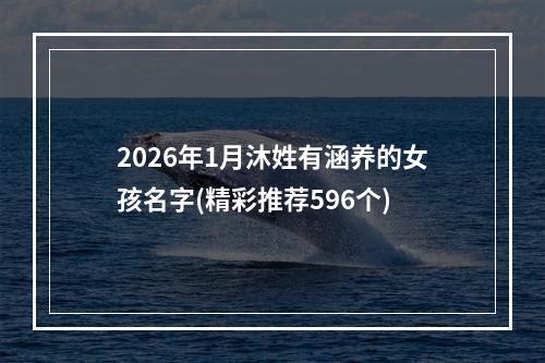 2026年1月沐姓有涵养的女孩名字(精彩推荐596个)