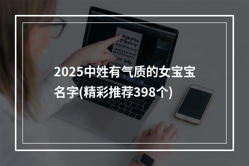 2025中姓有气质的女宝宝名字(精彩推荐398个)