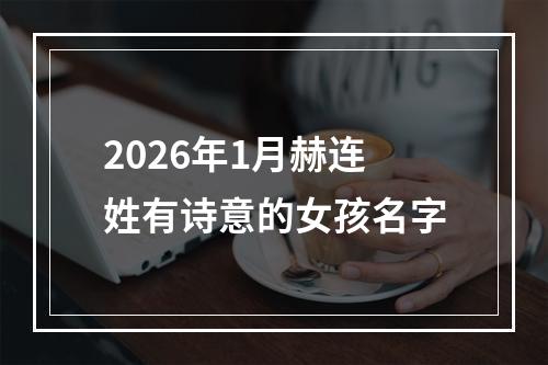 2026年1月赫连姓有诗意的女孩名字