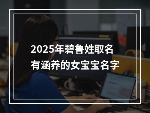 2025年碧鲁姓取名有涵养的女宝宝名字