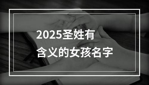 2025圣姓有含义的女孩名字