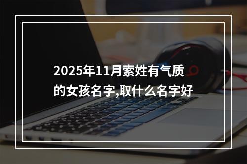 2025年11月索姓有气质的女孩名字,取什么名字好