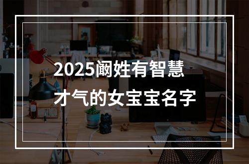 2025阚姓有智慧才气的女宝宝名字