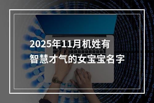 2025年11月机姓有智慧才气的女宝宝名字