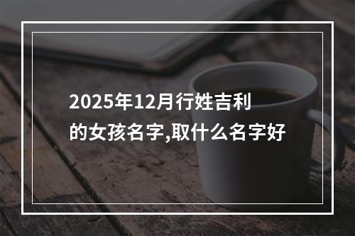 2025年12月行姓吉利的女孩名字,取什么名字好