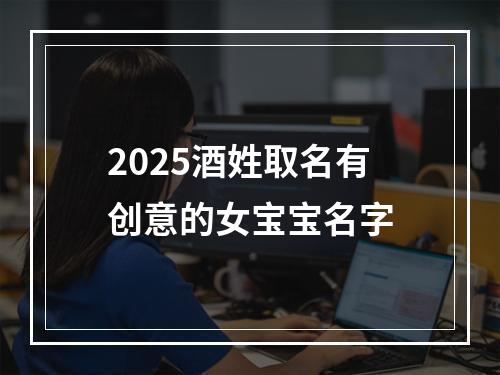 2025酒姓取名有创意的女宝宝名字