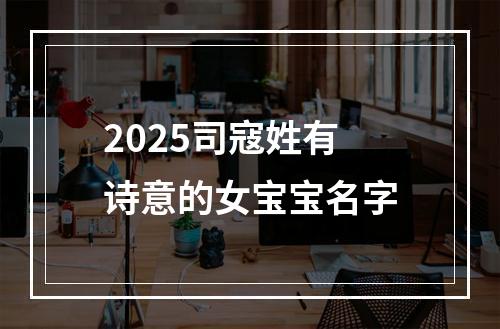 2025司寇姓有诗意的女宝宝名字