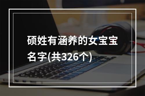 硕姓有涵养的女宝宝名字(共326个)