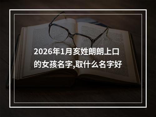 2026年1月亥姓朗朗上口的女孩名字,取什么名字好