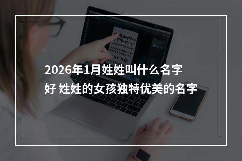 2026年1月姓姓叫什么名字好 姓姓的女孩独特优美的名字