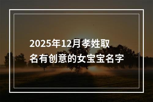 2025年12月孝姓取名有创意的女宝宝名字