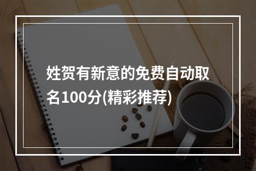 姓贺有新意的免费自动取名100分(精彩推荐)