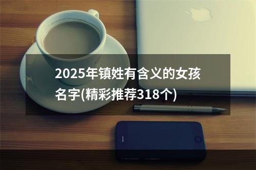 2025年镇姓有含义的女孩名字(精彩推荐318个)