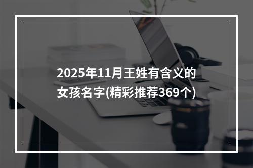 2025年11月王姓有含义的女孩名字(精彩推荐369个)