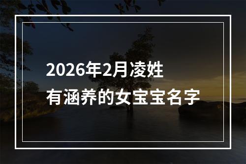 2026年2月凌姓有涵养的女宝宝名字