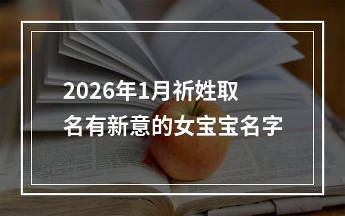2026年1月祈姓取名有新意的女宝宝名字