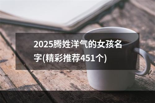 2025腾姓洋气的女孩名字(精彩推荐451个)