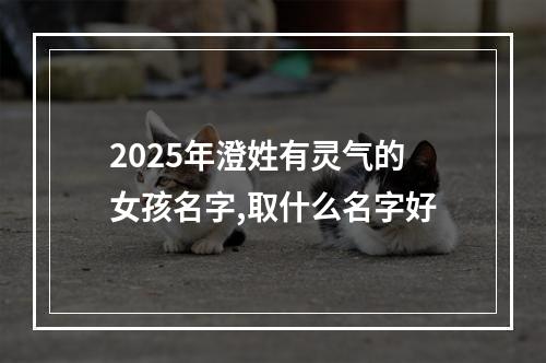 2025年澄姓有灵气的女孩名字,取什么名字好