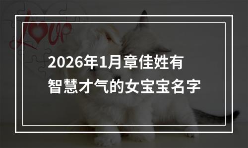 2026年1月章佳姓有智慧才气的女宝宝名字