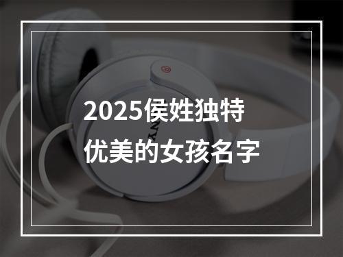 2025侯姓独特优美的女孩名字