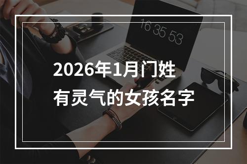 2026年1月门姓有灵气的女孩名字