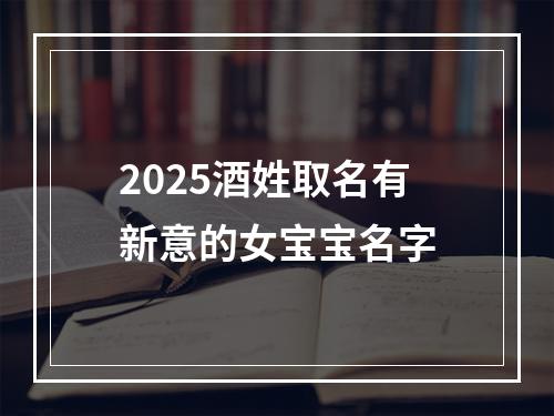 2025酒姓取名有新意的女宝宝名字