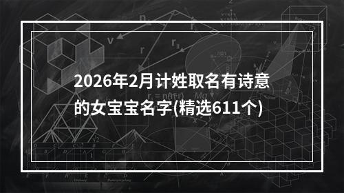 2026年2月计姓取名有诗意的女宝宝名字(精选611个)